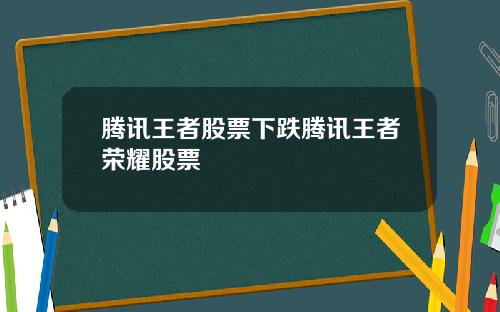 腾讯王者股票下跌腾讯王者荣耀股票