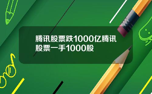腾讯股票跌1000亿腾讯股票一手1000股