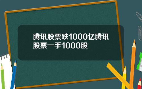 腾讯股票跌1000亿腾讯股票一手1000股