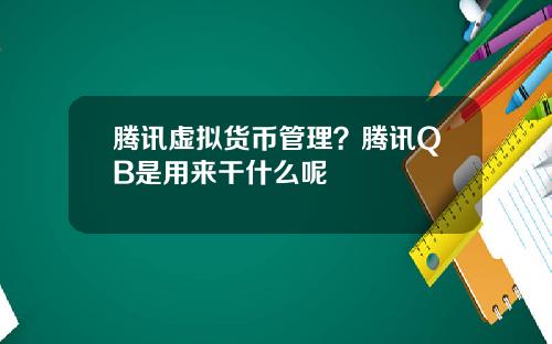 腾讯虚拟货币管理？腾讯QB是用来干什么呢