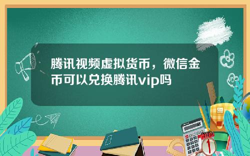 腾讯视频虚拟货币，微信金币可以兑换腾讯vip吗