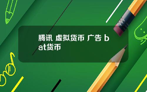 腾讯 虚拟货币 广告 bat货币