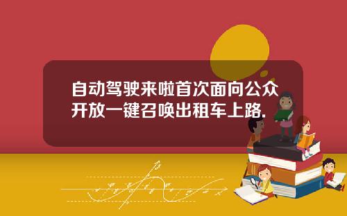 自动驾驶来啦首次面向公众开放一键召唤出租车上路.