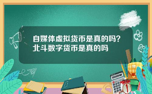 自媒体虚拟货币是真的吗？北斗数字货币是真的吗