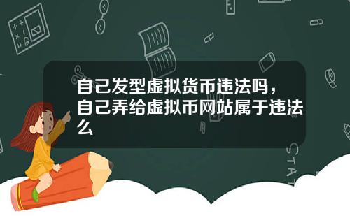 自己发型虚拟货币违法吗，自己弄给虚拟币网站属于违法么