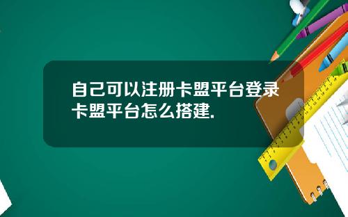 自己可以注册卡盟平台登录卡盟平台怎么搭建.