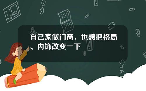 自己家做门窗，也想把格局、内饰改变一下