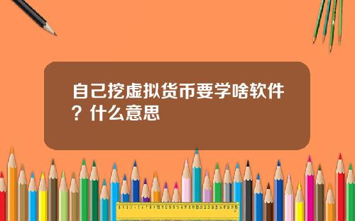 自己挖虚拟货币要学啥软件?什么意思