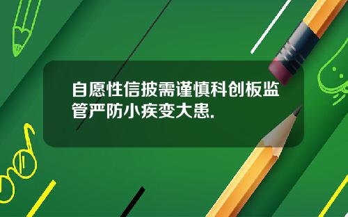 自愿性信披需谨慎科创板监管严防小疾变大患.