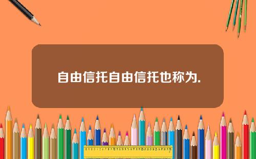 自由信托自由信托也称为.