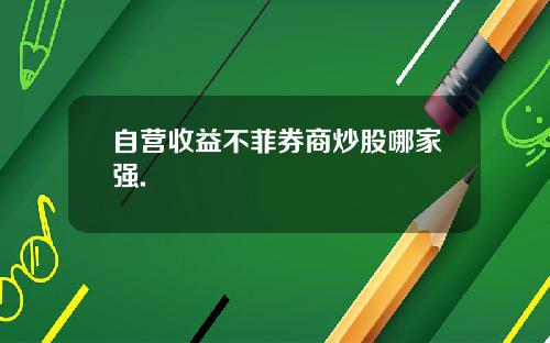 自营收益不菲券商炒股哪家强.