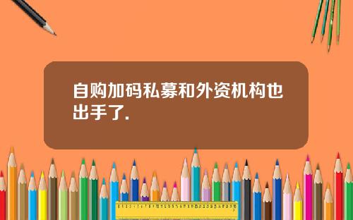 自购加码私募和外资机构也出手了.