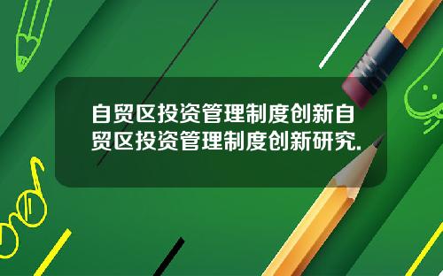 自贸区投资管理制度创新自贸区投资管理制度创新研究.