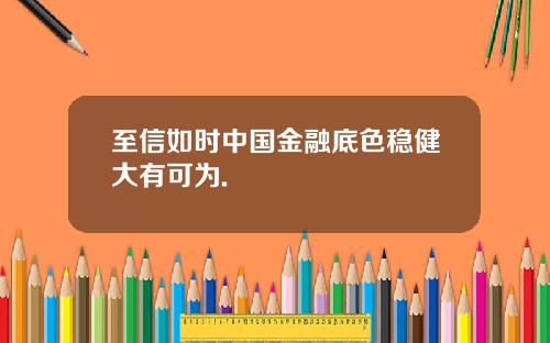至信如时中国金融底色稳健大有可为.