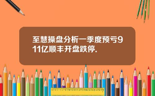 至慧操盘分析一季度预亏911亿顺丰开盘跌停.