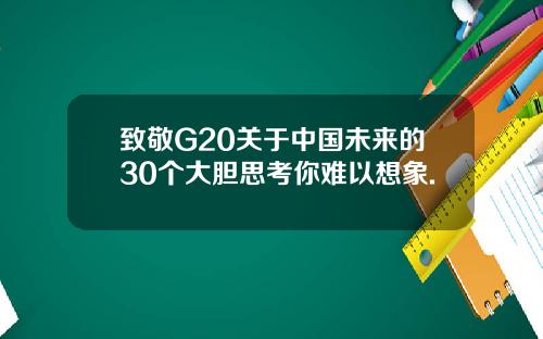 致敬G20关于中国未来的30个大胆思考你难以想象.