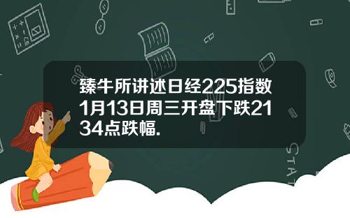 臻牛所讲述日经225指数1月13日周三开盘下跌2134点跌幅.
