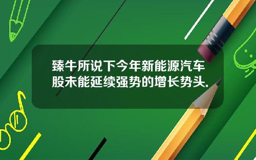 臻牛所说下今年新能源汽车股未能延续强势的增长势头.