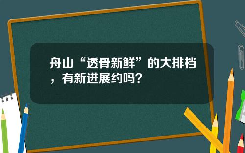 舟山“透骨新鲜”的大排档,有新进展约吗?