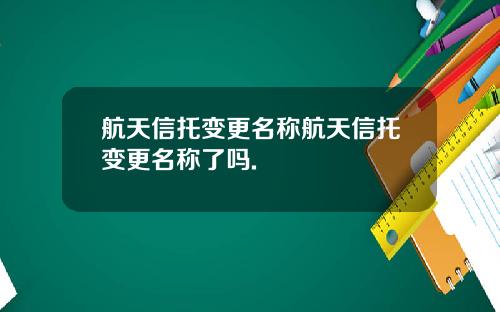 航天信托变更名称航天信托变更名称了吗.