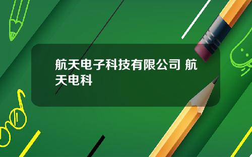 航天电子科技有限公司 航天电科