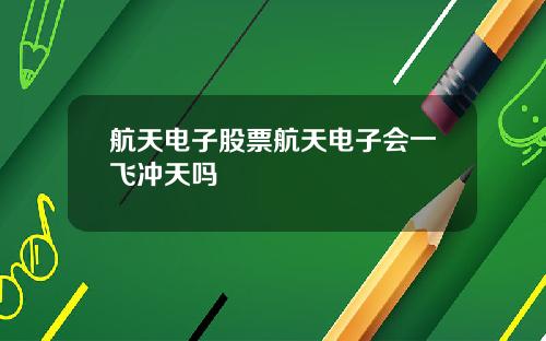 航天电子股票航天电子会一飞冲天吗