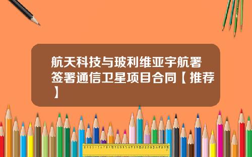 航天科技与玻利维亚宇航署签署通信卫星项目合同【推荐】