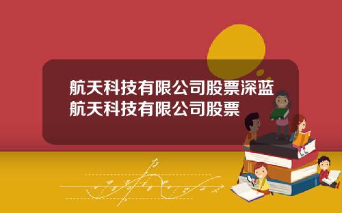 航天科技有限公司股票深蓝航天科技有限公司股票