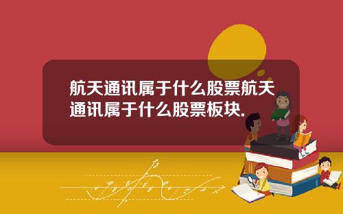 航天通讯属于什么股票航天通讯属于什么股票板块.