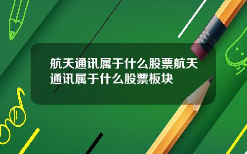 航天通讯属于什么股票航天通讯属于什么股票板块