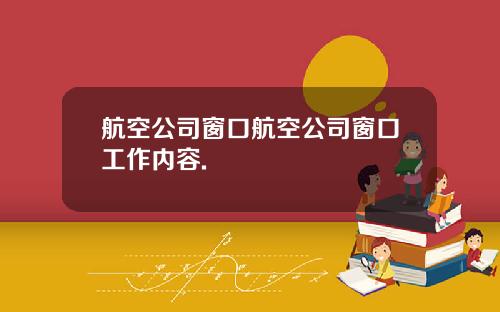 航空公司窗口航空公司窗口工作内容.