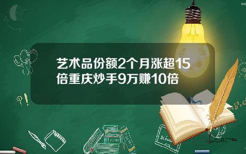 艺术品份额2个月涨超15倍重庆炒手9万赚10倍