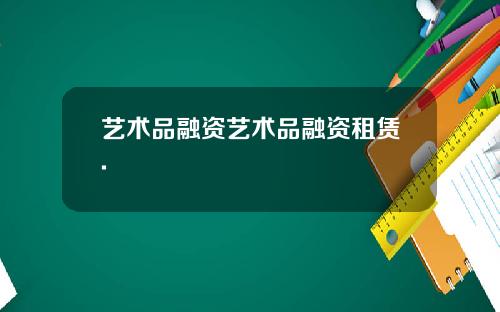 艺术品融资艺术品融资租赁.