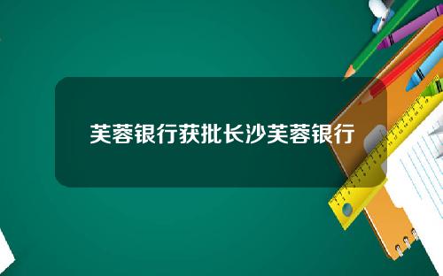 芙蓉银行获批长沙芙蓉银行