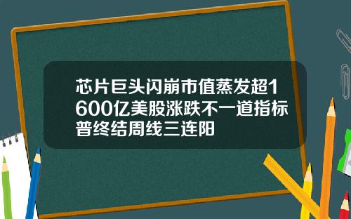 芯片巨头闪崩市值蒸发超1600亿美股涨跌不一道指标普终结周线三连阳
