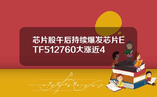 芯片股午后持续爆发芯片ETF512760大涨近4