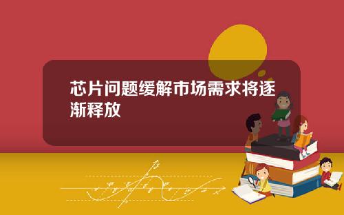 芯片问题缓解市场需求将逐渐释放