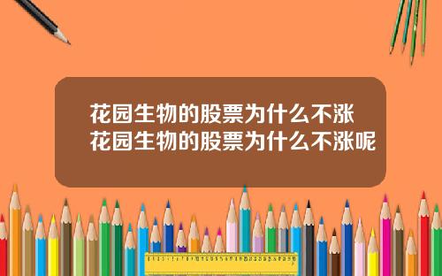 花园生物的股票为什么不涨花园生物的股票为什么不涨呢