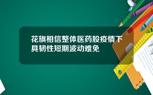花旗相信整体医药股疫情下具韧性短期波动难免