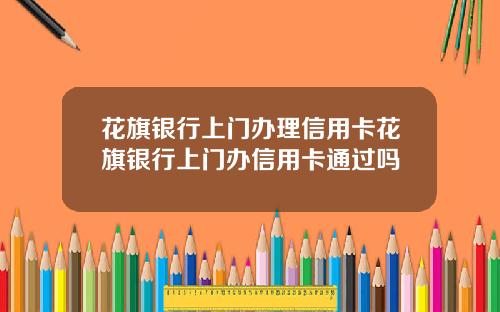 花旗银行上门办理信用卡花旗银行上门办信用卡通过吗