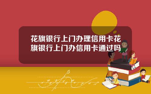 花旗银行上门办理信用卡花旗银行上门办信用卡通过吗