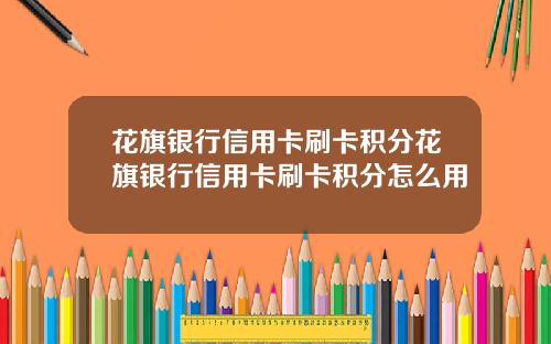 花旗银行信用卡刷卡积分花旗银行信用卡刷卡积分怎么用