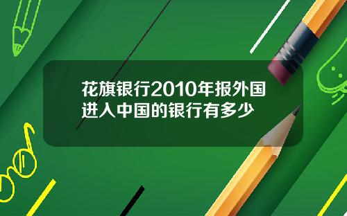 花旗银行2010年报外国进入中国的银行有多少