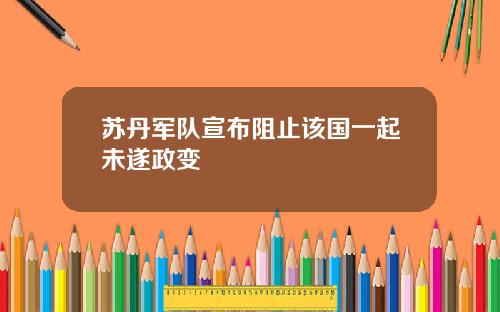 苏丹军队宣布阻止该国一起未遂政变