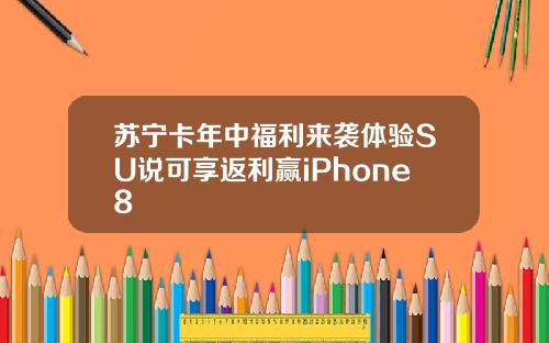 苏宁卡年中福利来袭体验SU说可享返利赢iPhone8