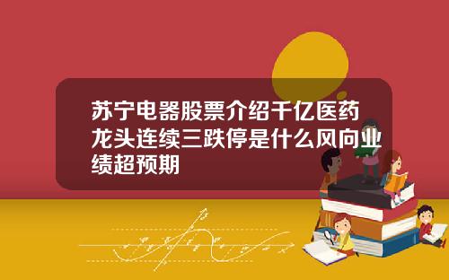 苏宁电器股票介绍千亿医药龙头连续三跌停是什么风向业绩超预期