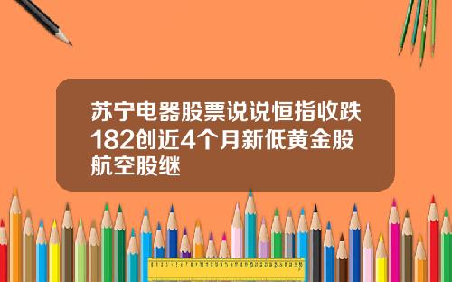 苏宁电器股票说说恒指收跌182创近4个月新低黄金股航空股继