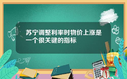 苏宁调整利率时物价上涨是一个很关键的指标