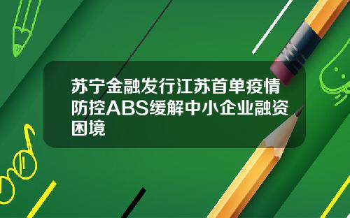 苏宁金融发行江苏首单疫情防控ABS缓解中小企业融资困境