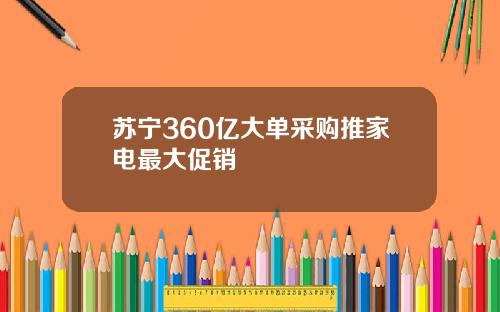 苏宁360亿大单采购推家电最大促销
